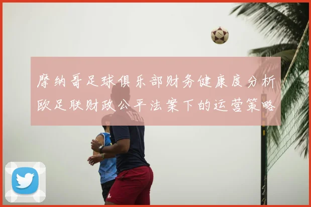 摩纳哥足球俱乐部财务健康度分析欧足联财政公平法案下的运营策略