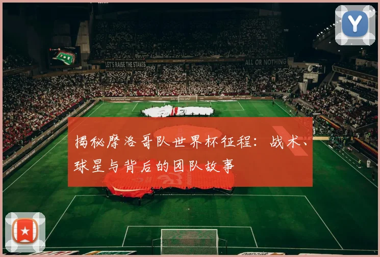 揭秘摩洛哥队世界杯征程:战术、球星与背后的团队故事