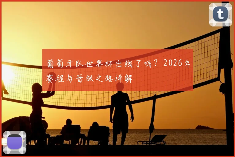 葡萄牙队世界杯出线了吗？2026年赛程与晋级之路详解