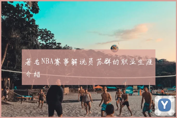 著名NBA赛事解说员苏群的职业生涯介绍