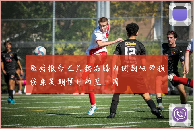 医疗报告王凡懿右膝内侧副韧带损伤康复期预计两至三周