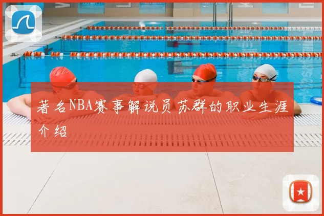 著名NBA赛事解说员苏群的职业生涯介绍